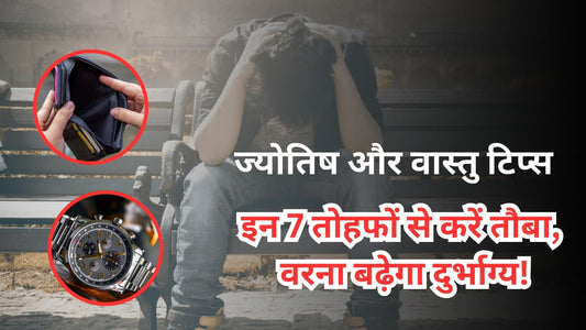 ज्योतिष और वास्तु टिप्स: इन 7 तोहफों से करें तौबा, वरना बढ़ेगा दुर्भाग्य!